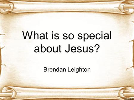 What is so special about Jesus? Brendan Leighton.