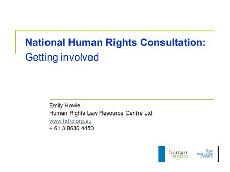 National Human Rights Consultation: Getting involved Emily Howie Human Rights Law Resource Centre Ltd www.hrlrc.org.au + 61 3 8636 4450.