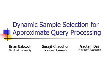 Dynamic Sample Selection for Approximate Query Processing Brian Babcock Stanford University Surajit Chaudhuri Microsoft Research Gautam Das Microsoft Research.