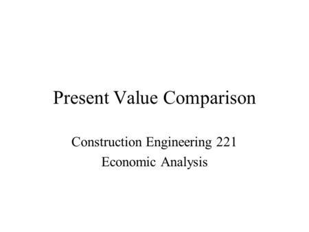 Present Value Comparison Construction Engineering 221 Economic Analysis.