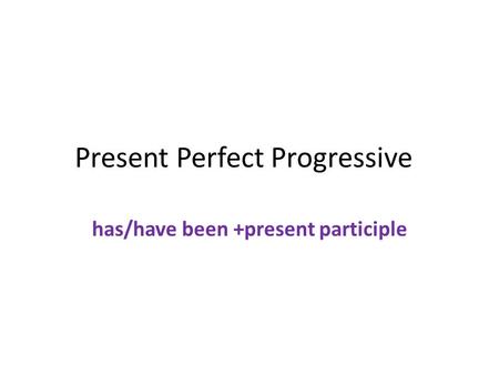 Present Perfect Progressive has/have been +present participle.
