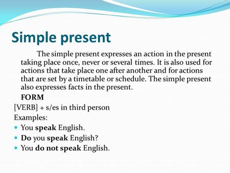 Simple present The simple present expresses an action in the present taking place once, never or several times. It is also used for actions that take place.