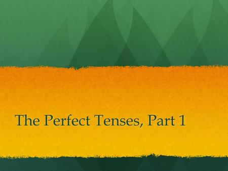 The Perfect Tenses, Part 1. The Present Perfect What does it look like?