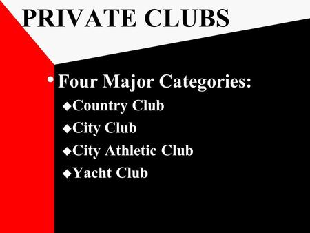 PRIVATE CLUBS Four Major Categories:  Country Club  City Club  City Athletic Club  Yacht Club.