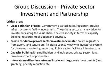 Group Discussion - Private Sector Investment and Partnership Critical areas Clear definition of roles: Government as a facilitator/regulator; provide infrastructure.