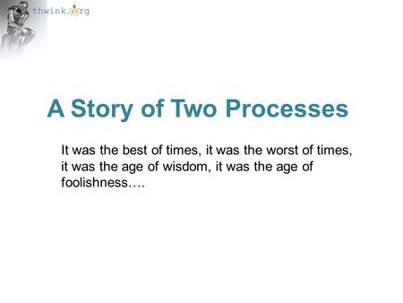 A Story of Two Processes It was the best of times, it was the worst of times, it was the age of wisdom, it was the age of foolishness….