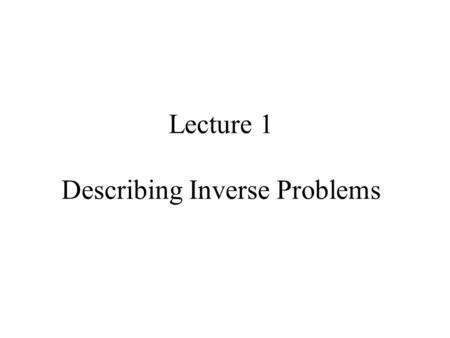 Lecture 1 Describing Inverse Problems. Syllabus Lecture 01Describing Inverse Problems Lecture 02Probability and Measurement Error, Part 1 Lecture 03Probability.