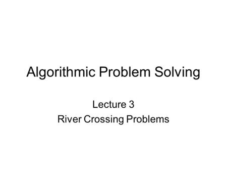 Algorithmic Problem Solving Lecture 3 River Crossing Problems.