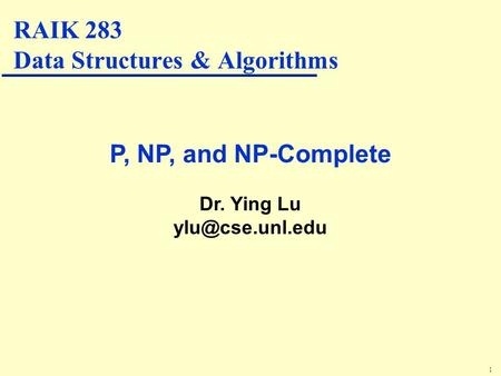 1 P, NP, and NP-Complete Dr. Ying Lu RAIK 283 Data Structures & Algorithms.
