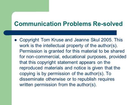 Communication Problems Re-solved Copyright Tom Kruse and Jeanne Skul 2005. This work is the intellectual property of the author(s). Permission is granted.