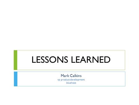 LESSONS LEARNED Mark Calkins vp product development bluehost.