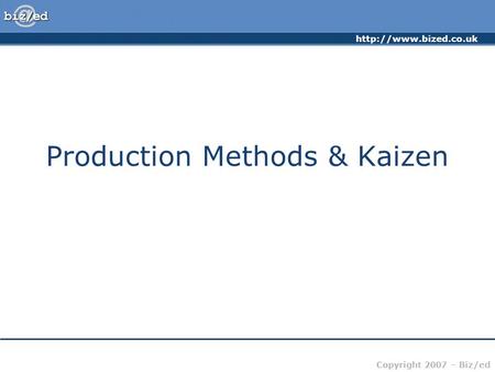 Copyright 2007 – Biz/ed Production Methods & Kaizen.