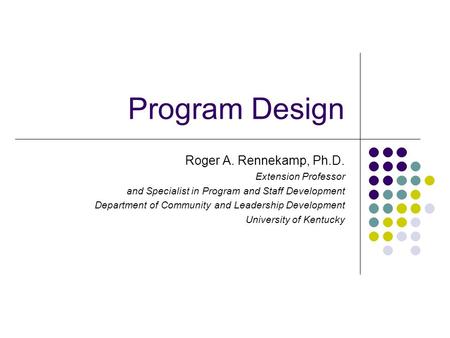 Program Design Roger A. Rennekamp, Ph.D. Extension Professor and Specialist in Program and Staff Development Department of Community and Leadership Development.