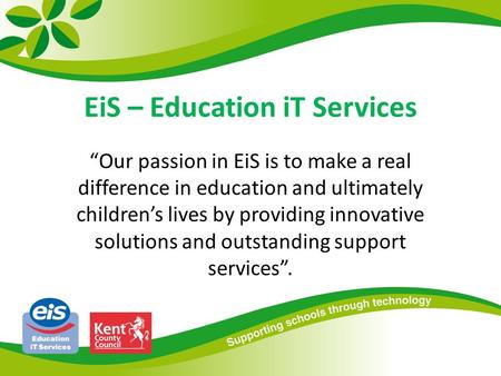 EiS – Education iT Services “Our passion in EiS is to make a real difference in education and ultimately children’s lives by providing innovative solutions.