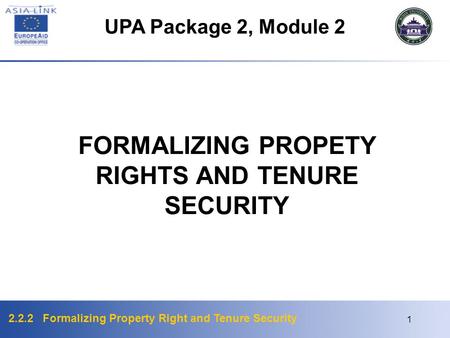 2.2.2 Formalizing Property Right and Tenure Security 1 FORMALIZING PROPETY RIGHTS AND TENURE SECURITY UPA Package 2, Module 2.