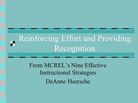 Reinforcing Effort and Providing Recognition From MCREL’s Nine Effective Instructional Strategies DeAnne Heersche.