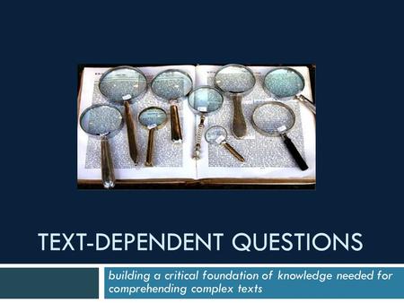 TEXT-DEPENDENT QUESTIONS building a critical foundation of knowledge needed for comprehending complex texts.