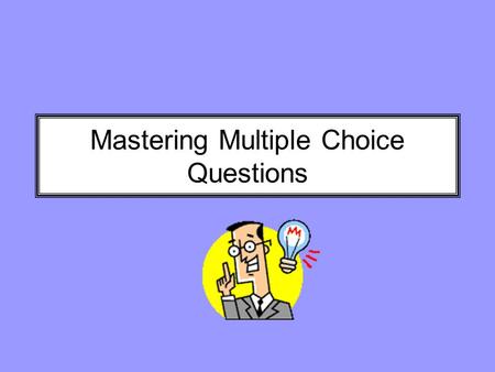 Mastering Multiple Choice Questions. Do you have a case of MCTA? Multiple Choice Test Anxiety You are not alone. Research shows that you can actually.