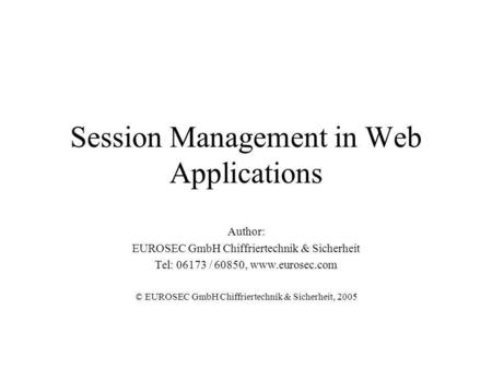 Session Management in Web Applications Author: EUROSEC GmbH Chiffriertechnik & Sicherheit Tel: 06173 / 60850, www.eurosec.com © EUROSEC GmbH Chiffriertechnik.