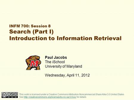 INFM 700: Session 8 Search (Part I) Introduction to Information Retrieval Paul Jacobs The iSchool University of Maryland Wednesday, April 11, 2012 This.