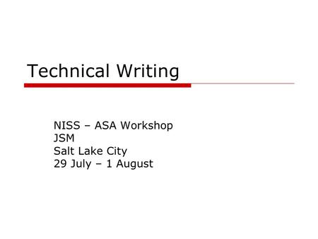 Technical Writing NISS – ASA Workshop JSM Salt Lake City 29 July – 1 August.