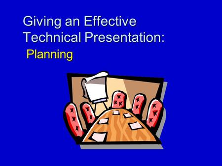 Giving an Effective Technical Presentation: Planning.