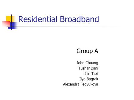 Residential Broadband Group A John Chuang Tushar Dani Ilin Tsai Ilya Bagrak Alexandra Fedyukova.