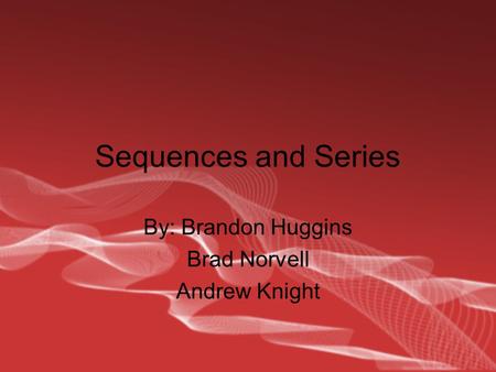 Sequences and Series By: Brandon Huggins Brad Norvell Andrew Knight.
