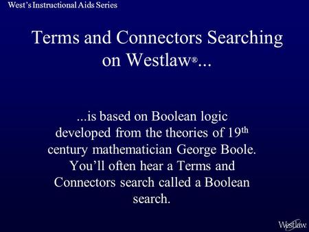 Terms and Connectors Searching on Westlaw ®......is based on Boolean logic developed from the theories of 19 th century mathematician George Boole. You’ll.