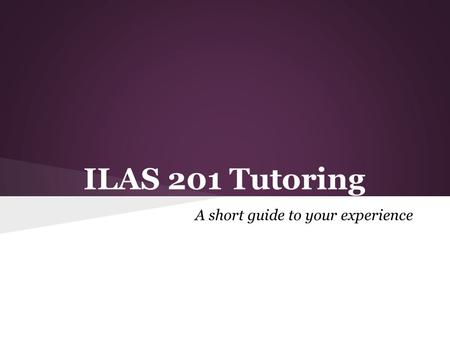 ILAS 201 Tutoring A short guide to your experience.