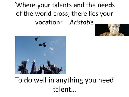 To do well in anything you need talent…