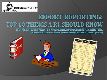 Time and Effort: Top 10 Things a P.I. Should Know Effort Reporting is our way of providing assurance to sponsors that: Salaries charged to sponsored projects.