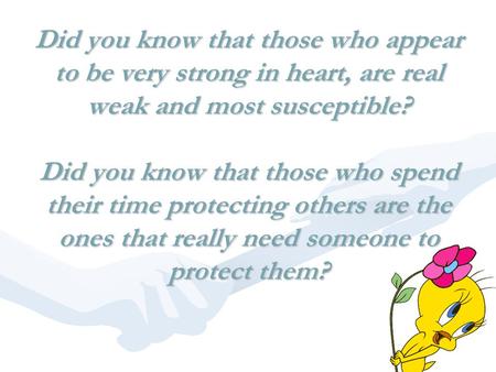Did you know that those who appear to be very strong in heart, are real weak and most susceptible? Did you know that those who spend their time protecting.