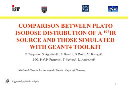 1 COMPARISON BETWEEN PLATO ISODOSE DISTRIBUTION OF A 192 IR SOURCE AND THOSE SIMULATED WITH GEANT4 TOOLKIT F. Foppiano 1, S. Agostinelli 1, S. Garelli.