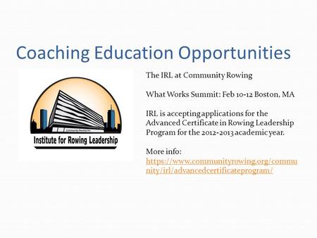 Coaching Education Opportunities The IRL at Community Rowing What Works Summit: Feb 10-12 Boston, MA IRL is accepting applications for the Advanced Certificate.
