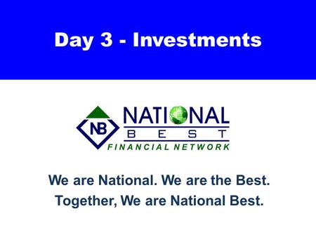 Day 3 - Investments We are National. We are the Best. Together, We are National Best.