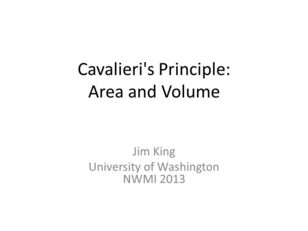 Cavalieri's Principle: Area and Volume Jim King University of Washington NWMI 2013.