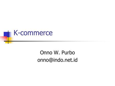 K-commerce Onno W. Purbo Outline Filosofy-nya Platform Knowledge Commerce.