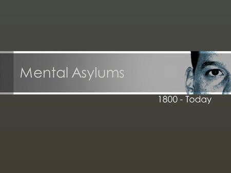 Mental Asylums 1800 - Today. The first mental asylums were built in the 8 th century Buildings housed the mentally ill with little to no treatment Major.