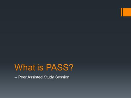 What is PASS? -- Peer Assisted Study Session. What is PASS?  Not only passing the course  P-Peer Former UGFN students with excellent performance No.