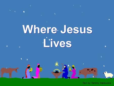 CLICK TO ADVANCE SLIDES ♫ Turn on your speakers! ♫ Turn on your speakers! Where Jesus Lives Where Jesus Lives Text by Tammy Matsuoka.