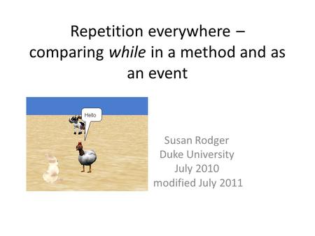 Repetition everywhere – comparing while in a method and as an event Susan Rodger Duke University July 2010 modified July 2011.
