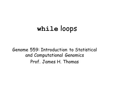 While loops Genome 559: Introduction to Statistical and Computational Genomics Prof. James H. Thomas.