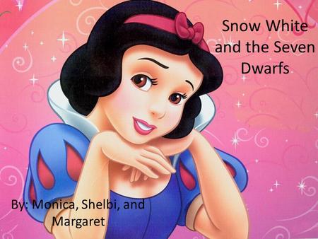 Snow White and the Seven Dwarfs By: Monica, Shelbi, and Margaret.