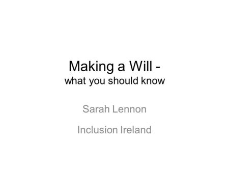 Making a Will - what you should know Sarah Lennon Inclusion Ireland.