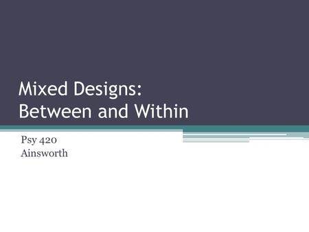 Mixed Designs: Between and Within Psy 420 Ainsworth.