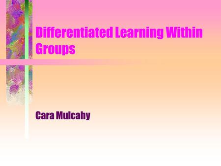 Differentiated Learning Within Groups Cara Mulcahy.
