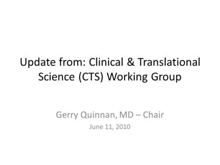 Update from: Clinical & Translational Science (CTS) Working Group Gerry Quinnan, MD – Chair June 11, 2010.