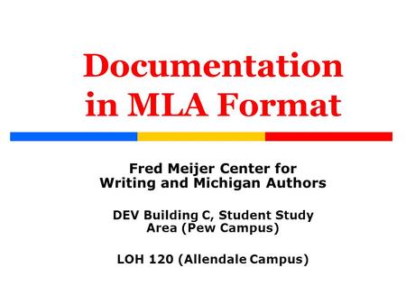 Documentation in MLA Format Fred Meijer Center for Writing and Michigan Authors DEV Building C, Student Study Area (Pew Campus) LOH 120 (Allendale Campus)