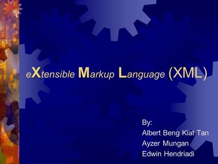 XML e X tensible M arkup L anguage (XML) By: Albert Beng Kiat Tan Ayzer Mungan Edwin Hendriadi.